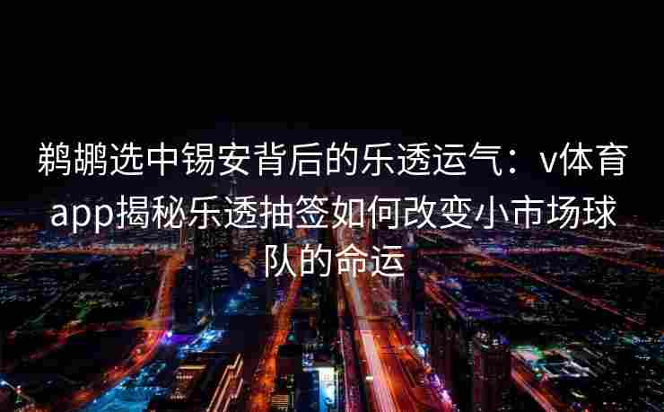 鹈鹕选中锡安背后的乐透运气:v体育app揭秘乐透抽签如何改变小市场球队的命运