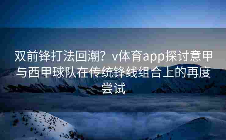 双前锋打法回潮?v体育app探讨意甲与西甲球队在传统锋线组合上的再度尝试