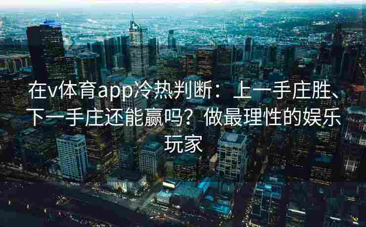 在v体育app冷热判断:上一手庄胜、下一手庄还能赢吗?做最理性的娱乐玩家