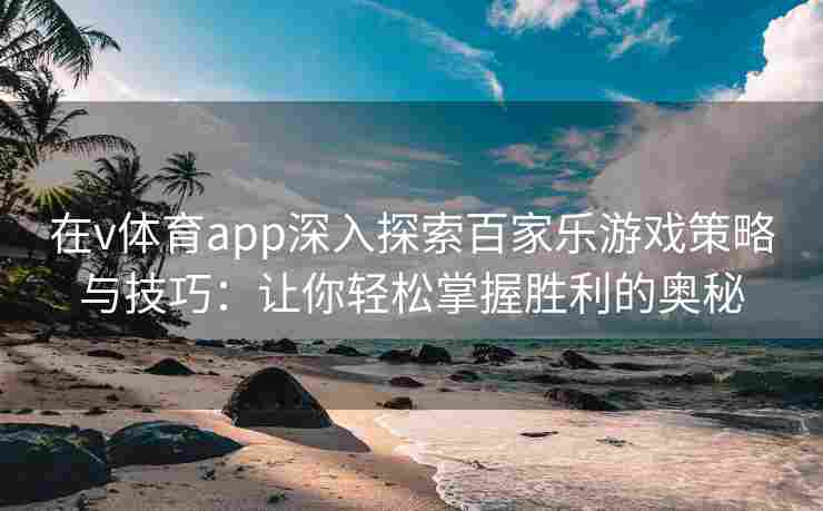 在v体育app深入探索百家乐游戏策略与技巧:让你轻松掌握胜利的奥秘