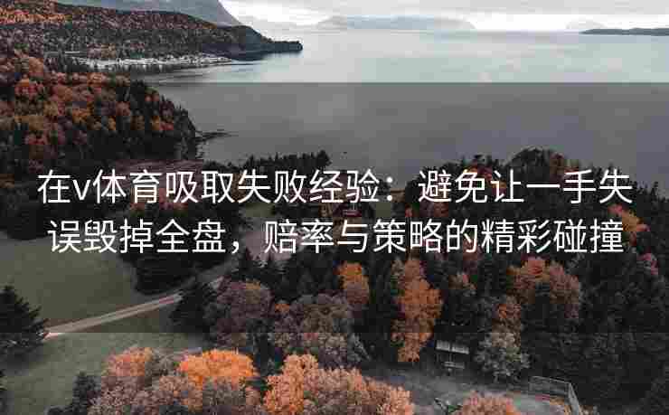 在v体育吸取失败经验:避免让一手失误毁掉全盘,赔率与策略的精彩碰撞