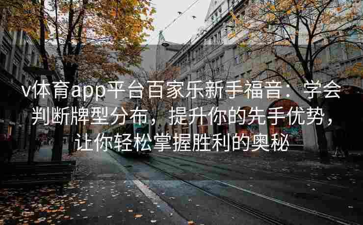 v体育app平台百家乐新手福音:学会判断牌型分布,提升你的先手优势,让你轻松掌握胜利的奥秘 v体育app平台百家乐新手福音:学会判断牌型分布,提升你的先手优势,让你轻松掌握胜利的奥秘