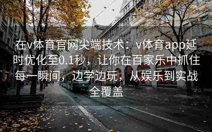 在v体育官网尖端技术：v体育app延时优化至0.1秒，让你在百家乐中抓住每一瞬间，边学边玩，从娱乐到实战全覆盖
