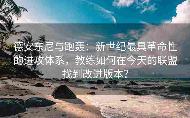 德安东尼与跑轰:新世纪最具革命性的进攻体系,教练如何在今天的联盟找到改进版本? 德安东尼与跑轰:新世纪最具革命性的进攻体系,教练如何在今天的联盟找到改进版本?