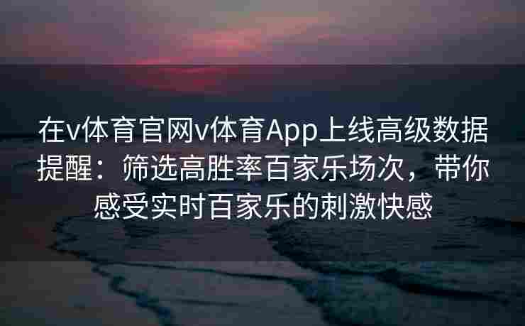 在v体育官网v体育App上线高级数据提醒：筛选高胜率百家乐场次，带你感受实时百家乐的刺激快感