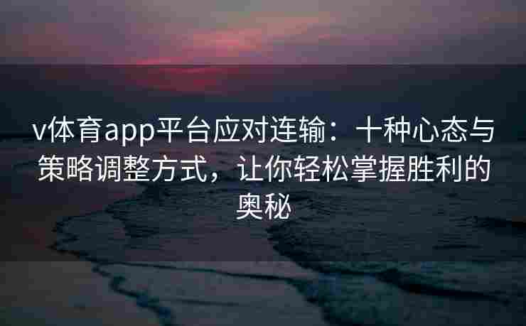 v体育app平台应对连输:十种心态与策略调整方式,让你轻松掌握胜利的奥秘
