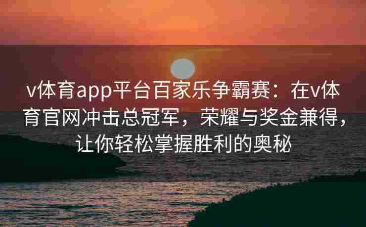 v体育app平台百家乐争霸赛:在v体育官网冲击总冠军,荣耀与奖金兼得,让你轻松掌握胜利的奥秘