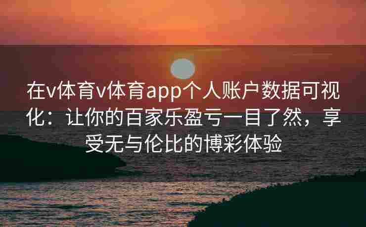 在v体育v体育app个人账户数据可视化：让你的百家乐盈亏一目了然，享受无与伦比的博彩体验