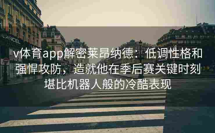v体育app解密莱昂纳德:低调性格和强悍攻防,造就他在季后赛关键时刻堪比机器人般的冷酷表现