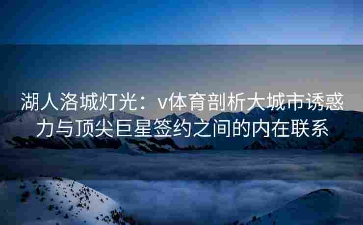 湖人洛城灯光:v体育剖析大城市诱惑力与顶尖巨星签约之间的内在联系