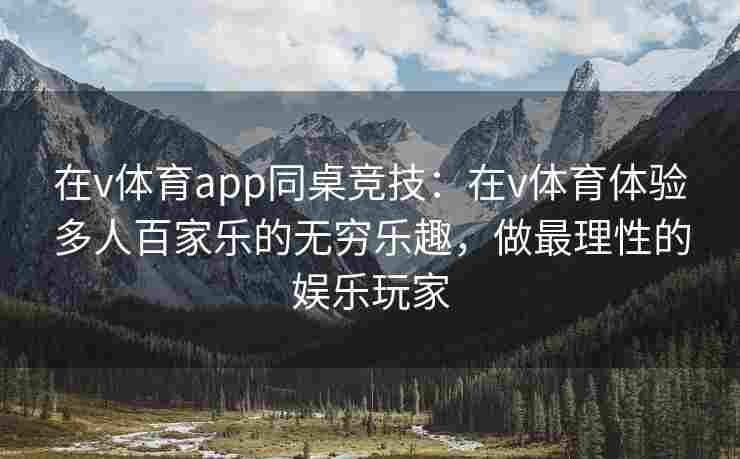 在v体育app同桌竞技:在v体育体验多人百家乐的无穷乐趣,做最理性的娱乐玩家
