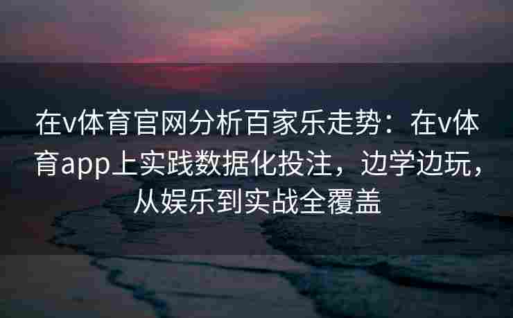 在v体育官网分析百家乐走势:在v体育app上实践数据化投注,边学边玩,从娱乐到实战全覆盖